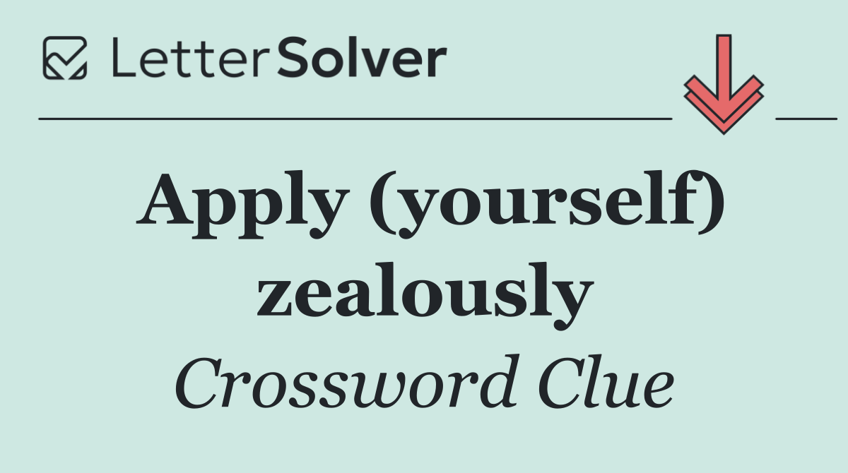 Apply (yourself) zealously