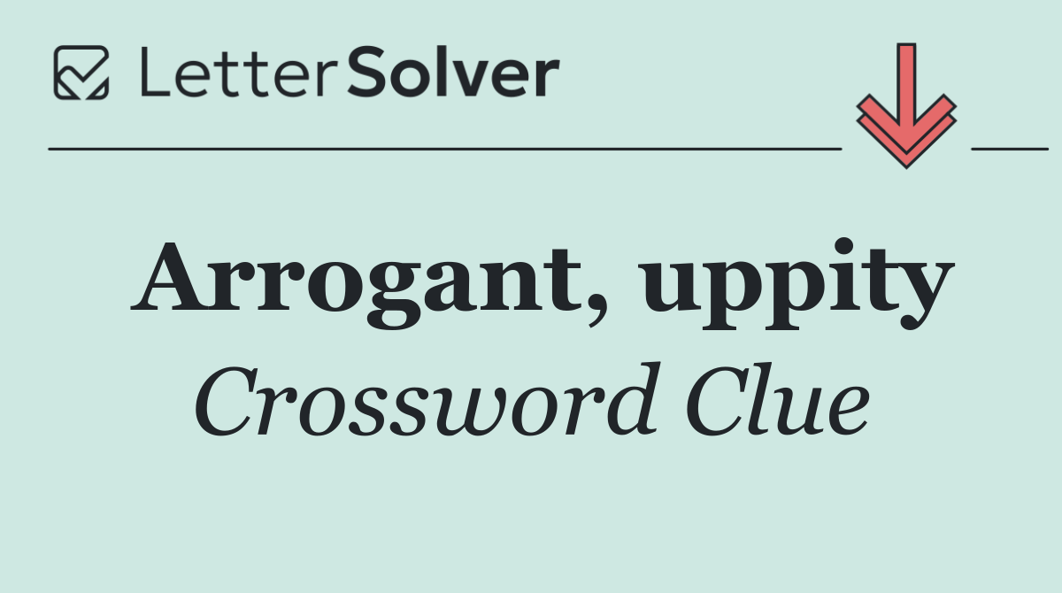Arrogant, uppity