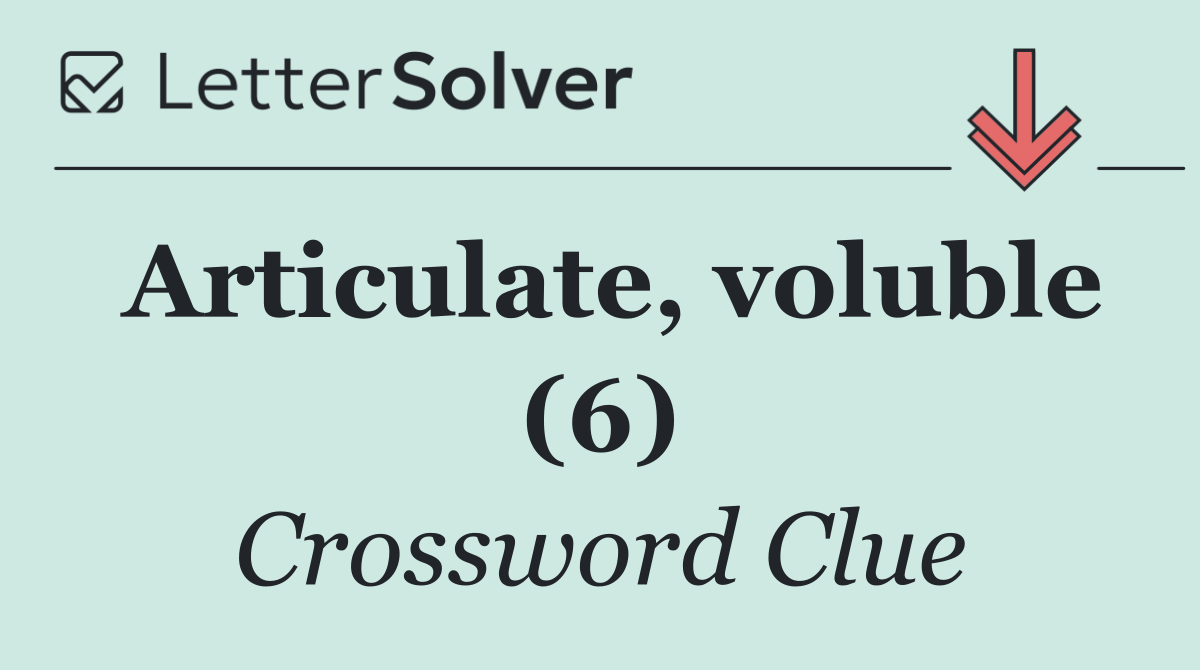 Articulate, voluble (6)