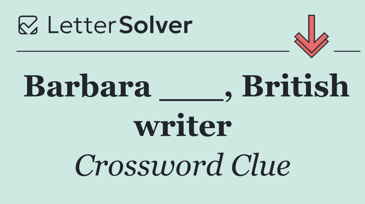 Barbara ___, British writer