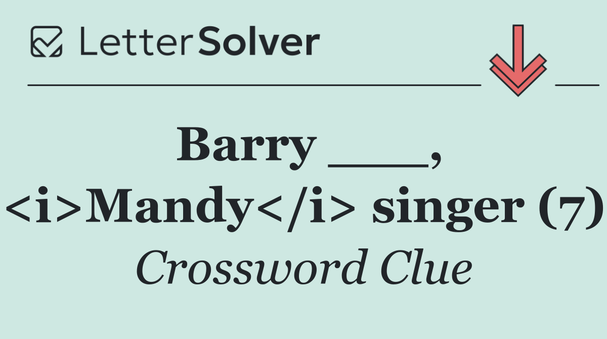 Barry ___, <i>Mandy</i> singer (7)