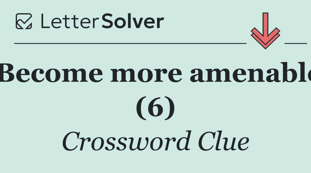 Become more amenable (6)