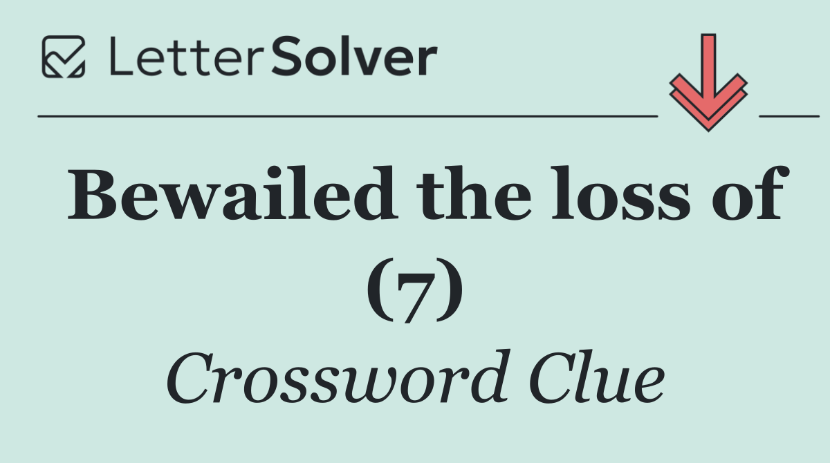 Bewailed the loss of (7)
