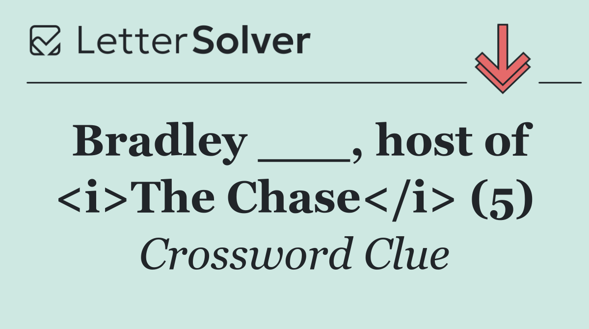 Bradley ___, host of <i>The Chase</i> (5)