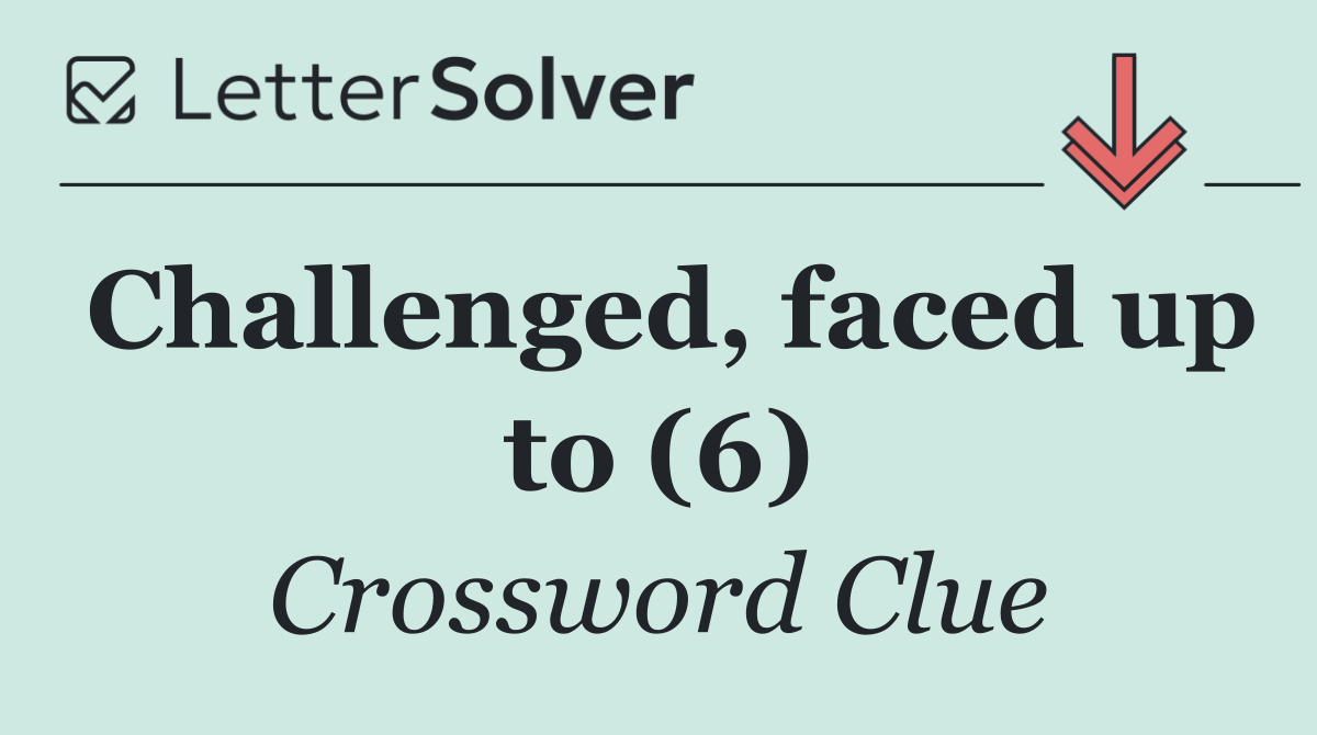Challenged, faced up to (6)