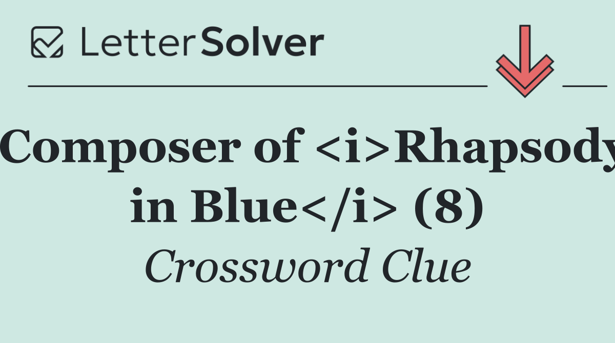Composer of <i>Rhapsody in Blue</i> (8)
