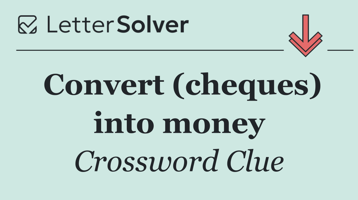 Convert (cheques) into money