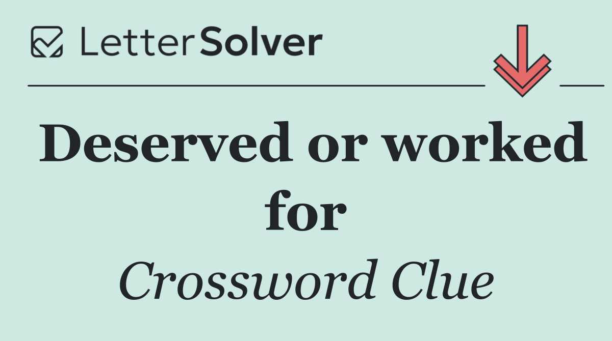 Deserved or worked for
