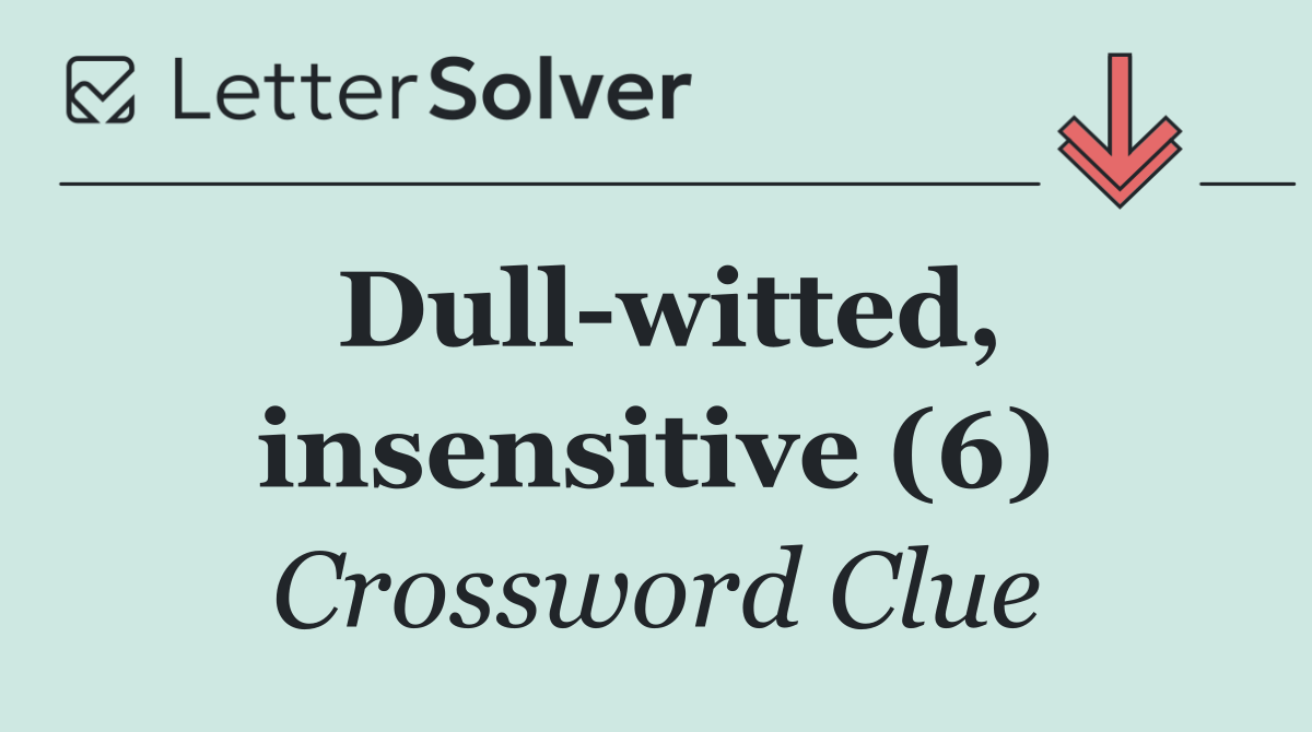 Dull witted, insensitive (6)