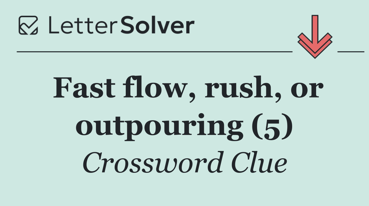 Fast flow, rush, or outpouring (5)