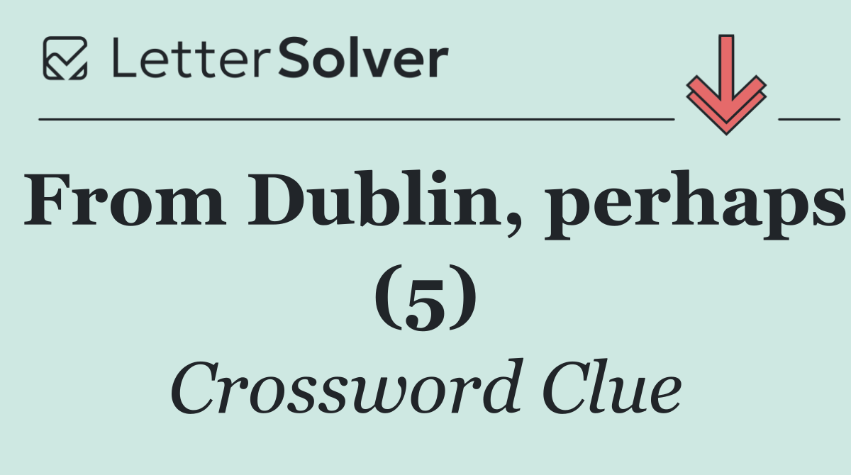 From Dublin, perhaps (5)