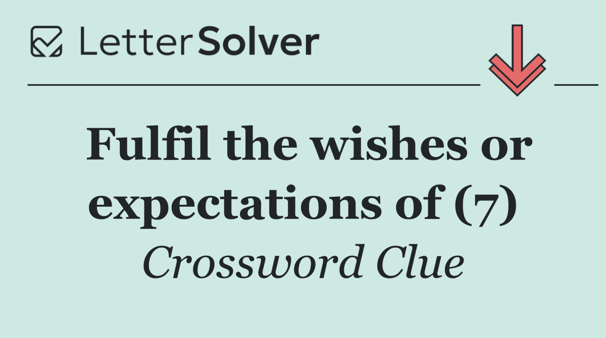 Fulfil the wishes or expectations of (7)