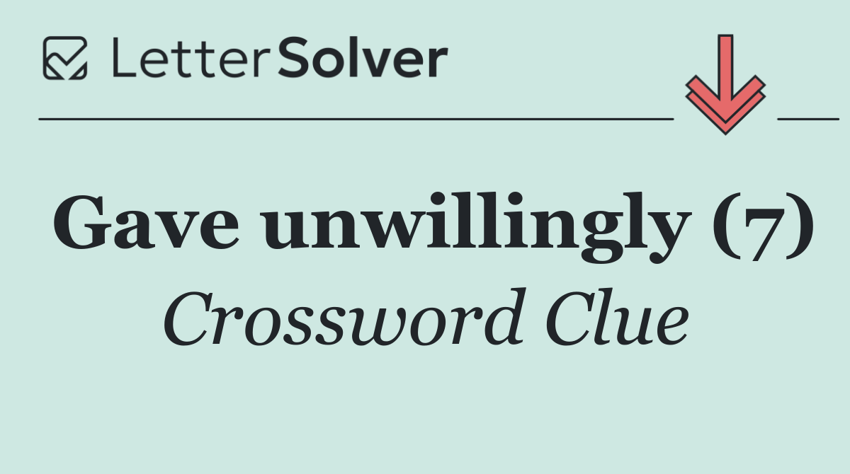 Gave unwillingly (7)