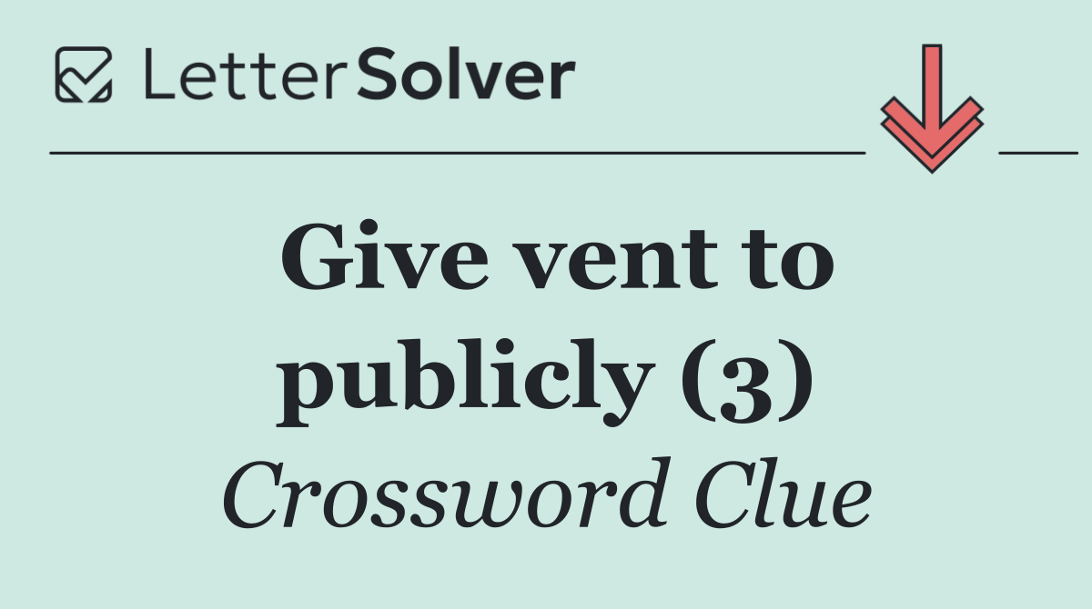 Give vent to publicly (3)
