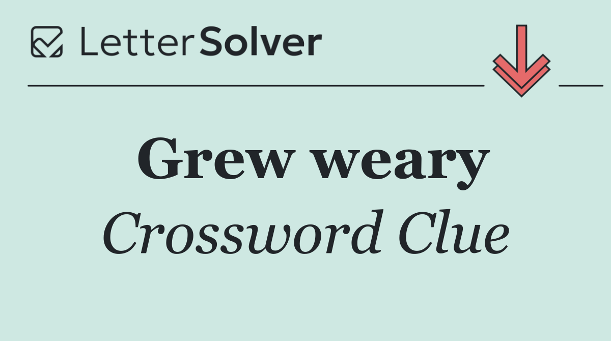 Grew weary