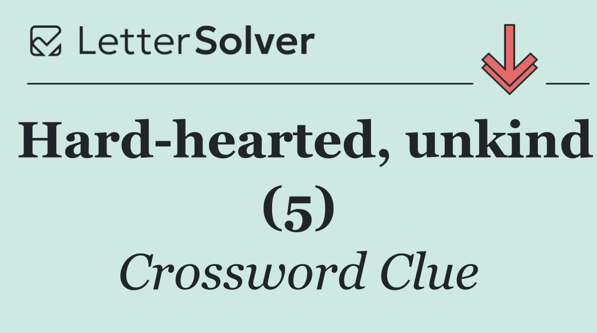 Hard hearted, unkind (5)