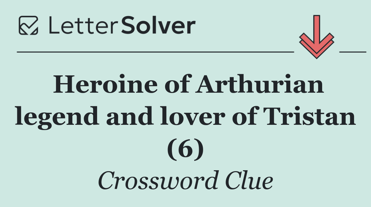 Heroine of Arthurian legend and lover of Tristan (6)