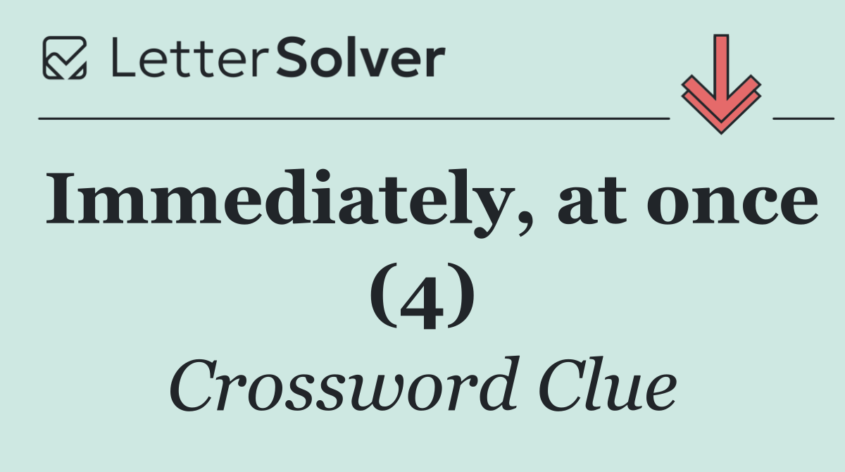 Immediately, at once (4)