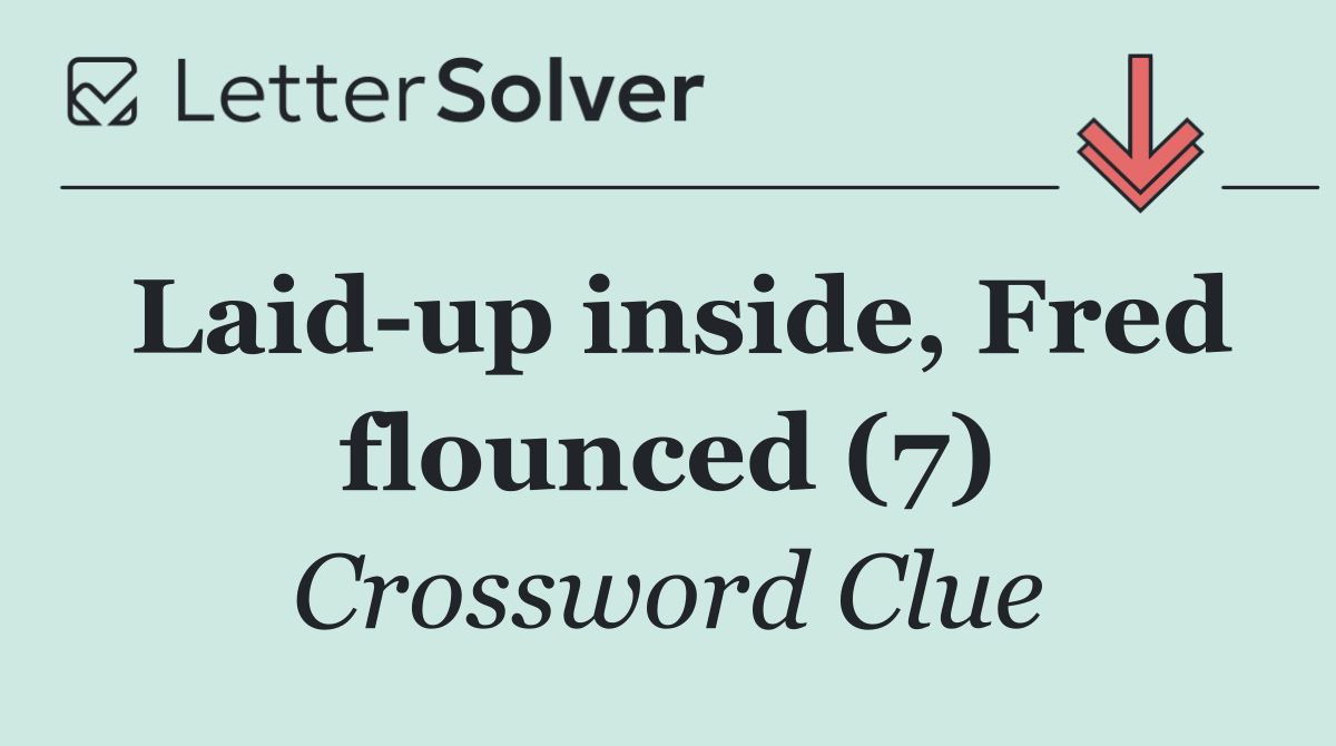 Laid up inside, Fred flounced (7)