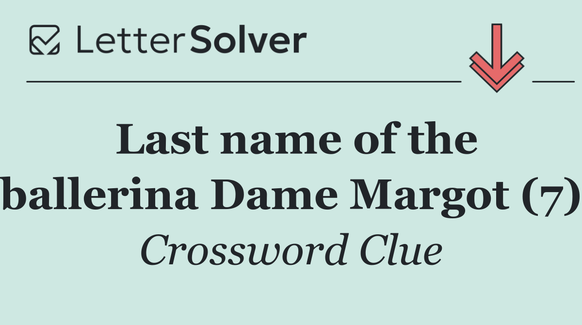 Last name of the ballerina Dame Margot (7)