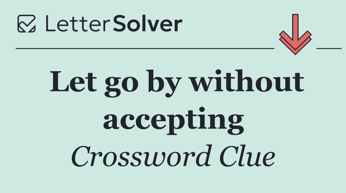 Let go by without accepting