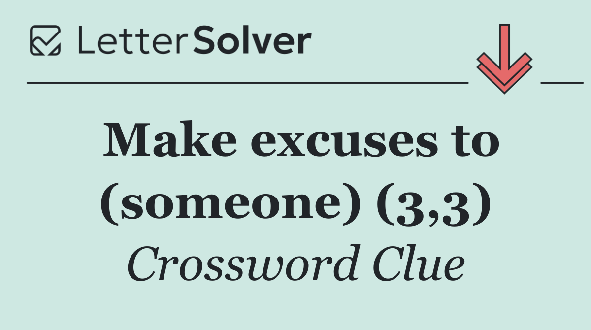 Make excuses to (someone) (3,3)