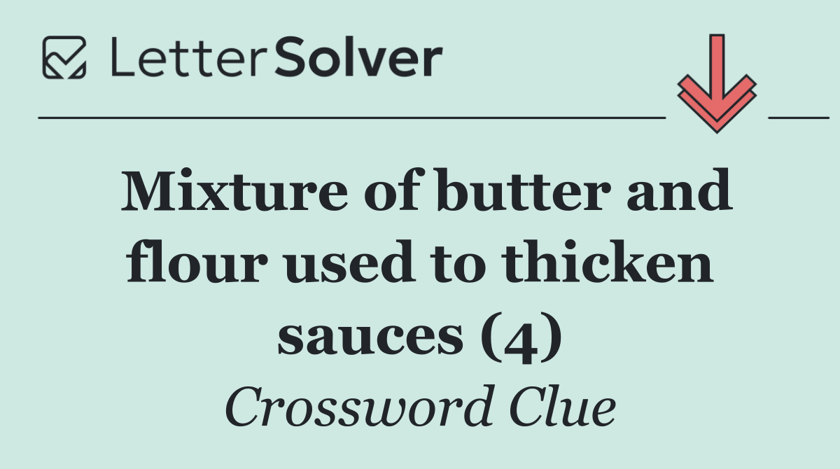 Mixture of butter and flour used to thicken sauces (4)