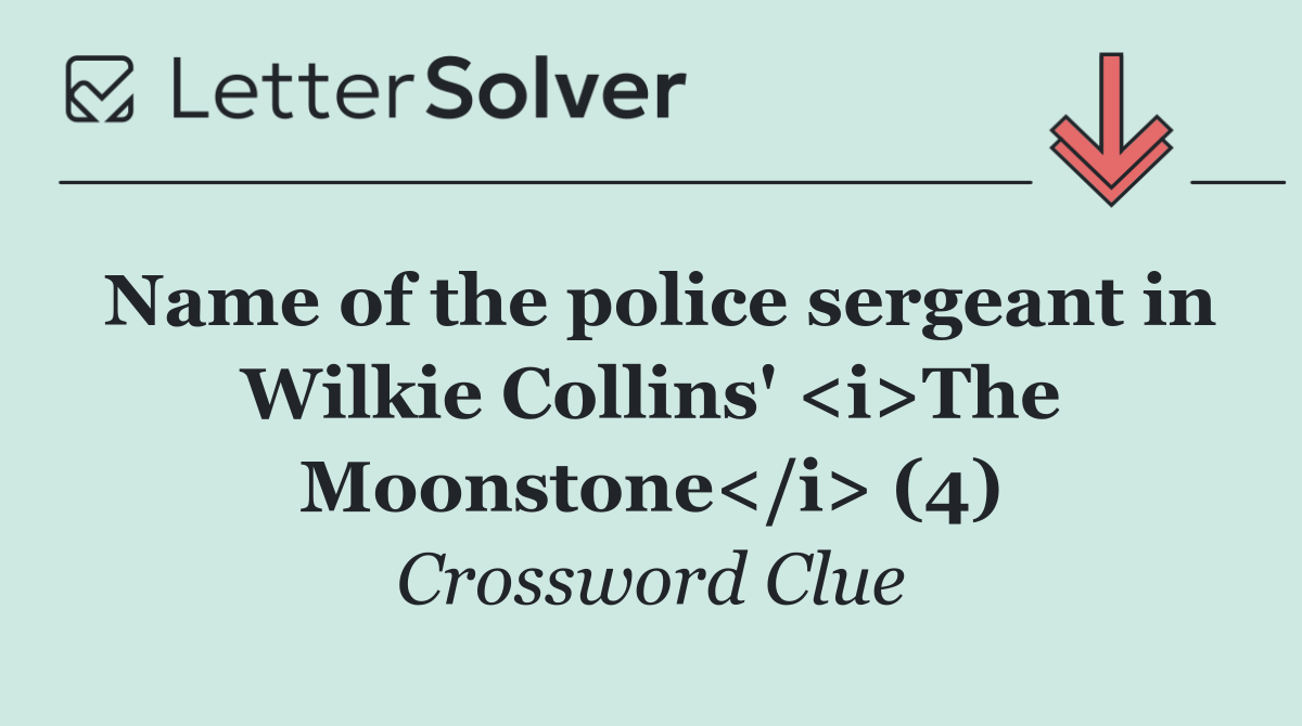 Name of the police sergeant in Wilkie Collins' <i>The Moonstone</i> (4)