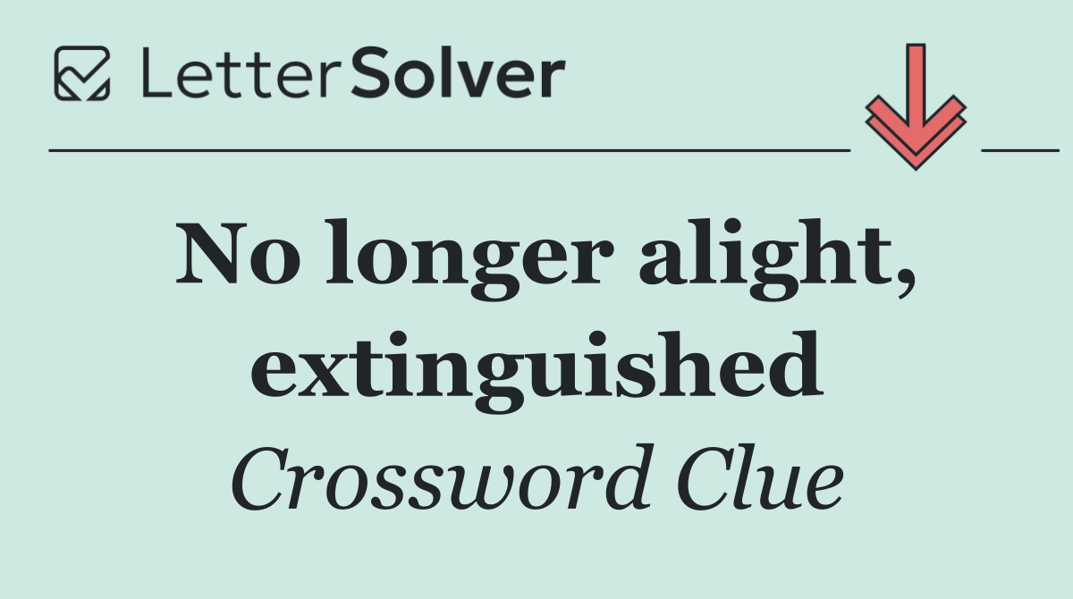 No longer alight, extinguished