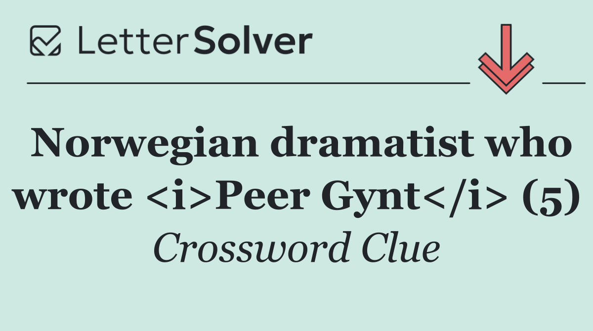 Norwegian dramatist who wrote <i>Peer Gynt</i> (5)