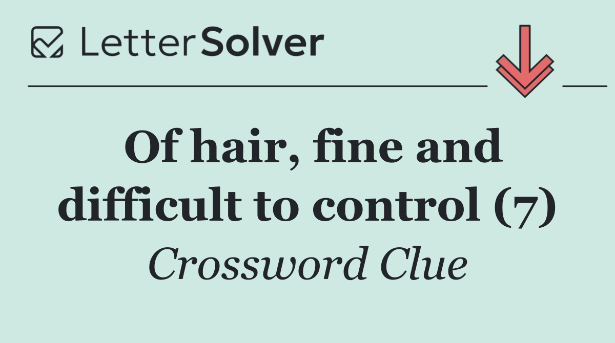 Of hair, fine and difficult to control (7)