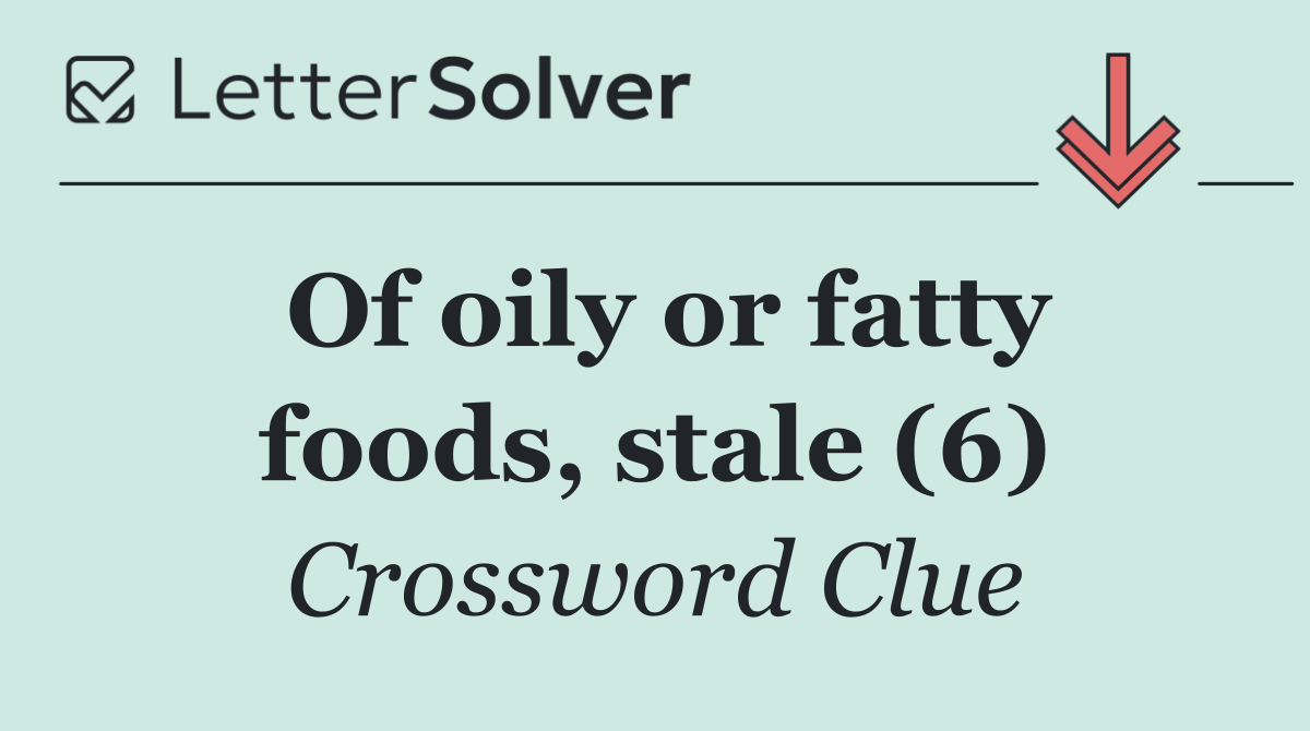 Of oily or fatty foods, stale (6)