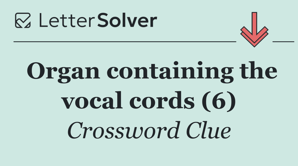 Organ containing the vocal cords (6)