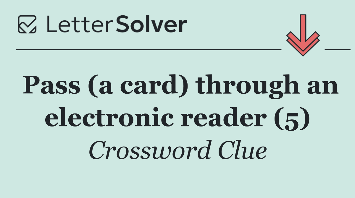 Pass (a card) through an electronic reader (5)