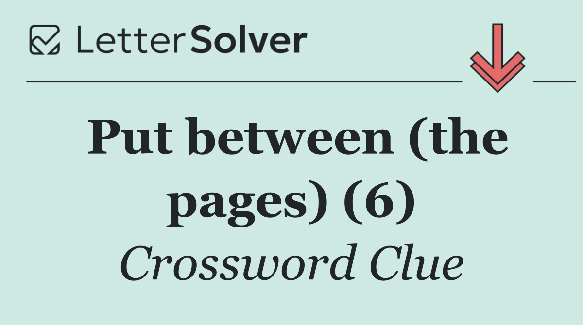 Put between (the pages) (6)