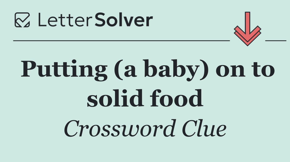 Putting (a baby) on to solid food