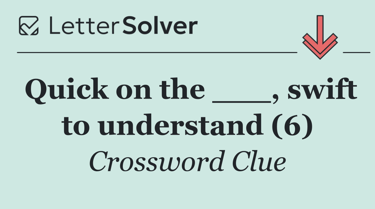 Quick on the ___, swift to understand (6)