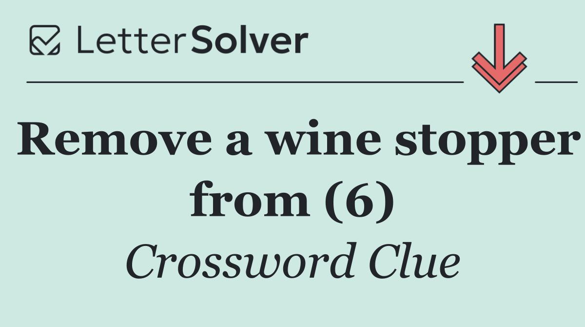 Remove a wine stopper from (6)