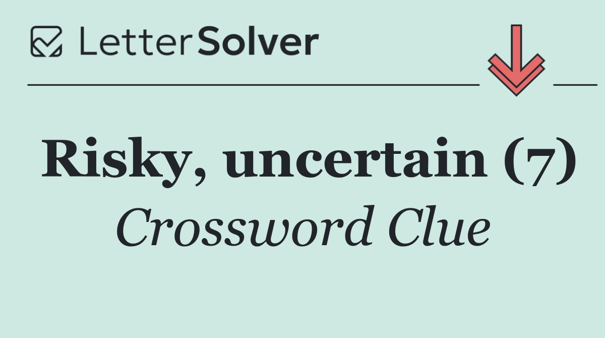 Risky, uncertain (7)