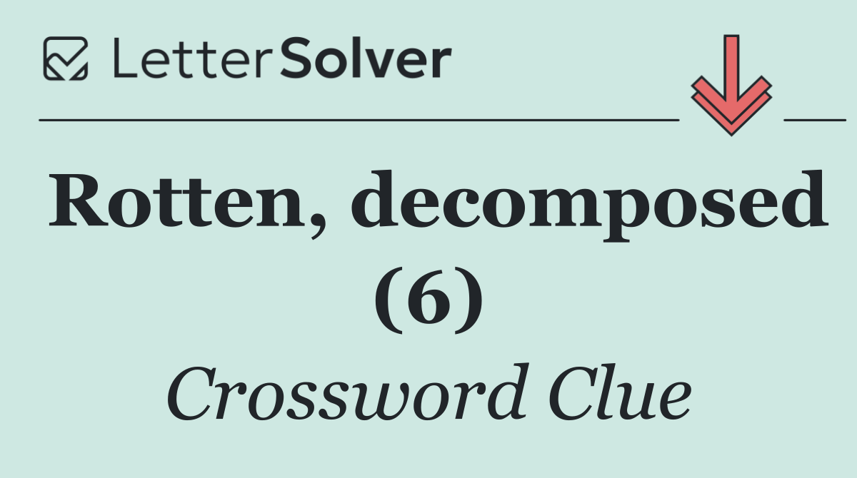 Rotten, decomposed (6)
