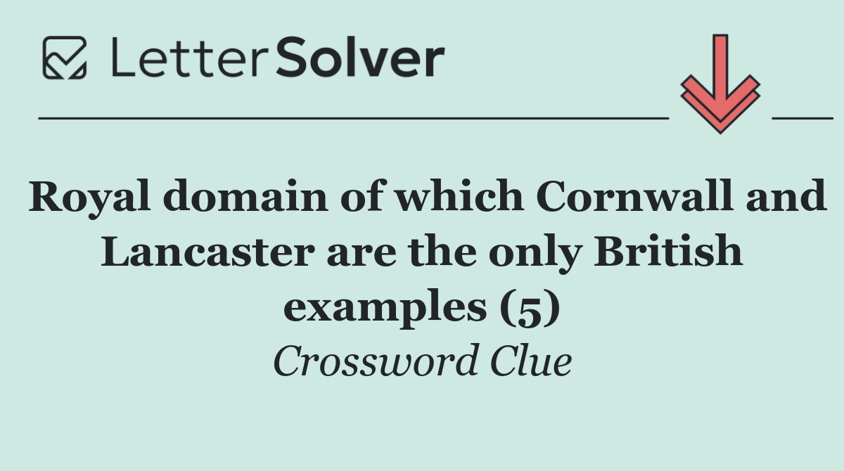 Royal domain of which Cornwall and Lancaster are the only British examples (5)