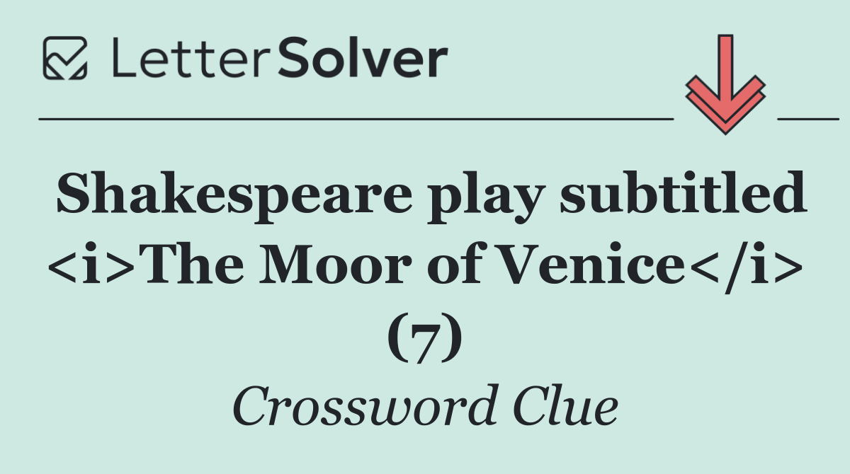 Shakespeare play subtitled <i>The Moor of Venice</i> (7)