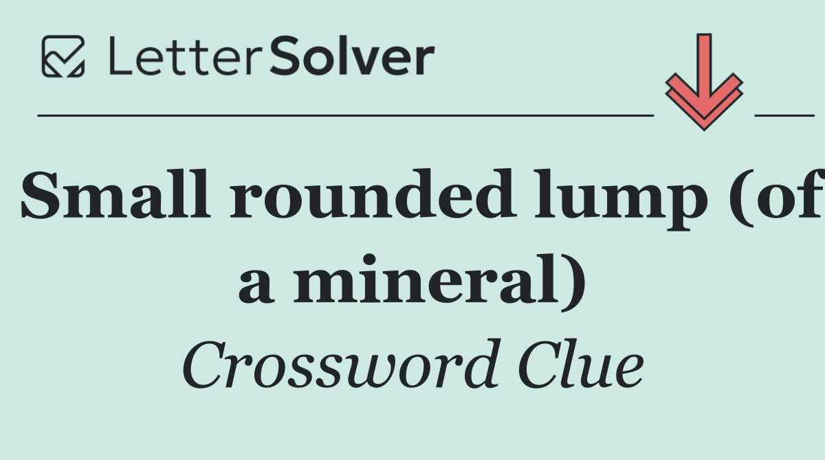 Small rounded lump (of a mineral)