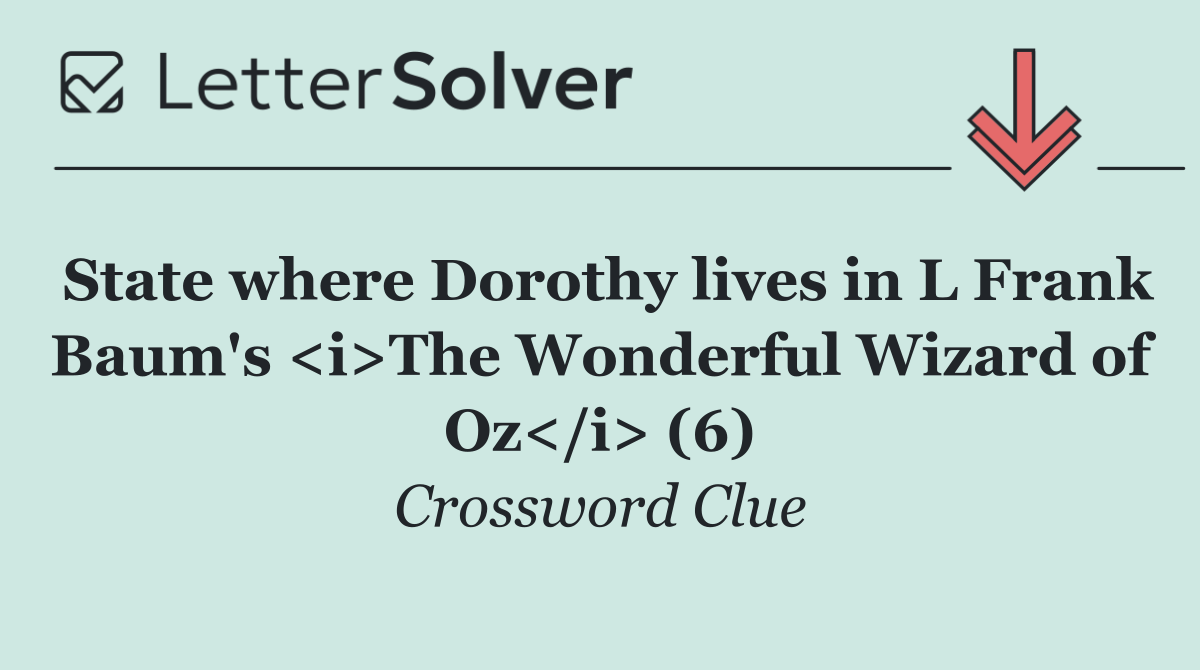 State where Dorothy lives in L Frank Baum's <i>The Wonderful Wizard of Oz</i> (6)