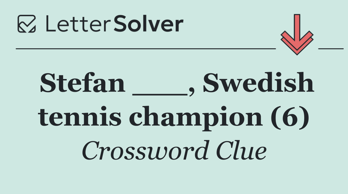 Stefan ___, Swedish tennis champion (6)