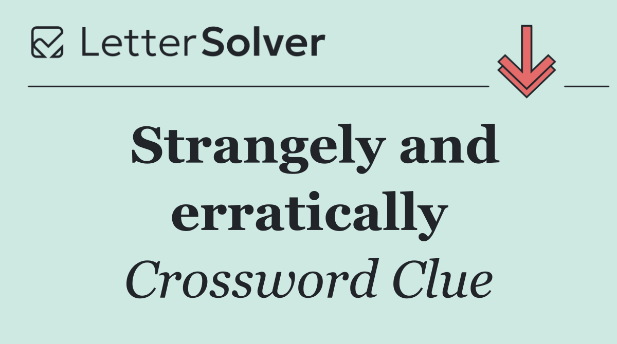Strangely and erratically
