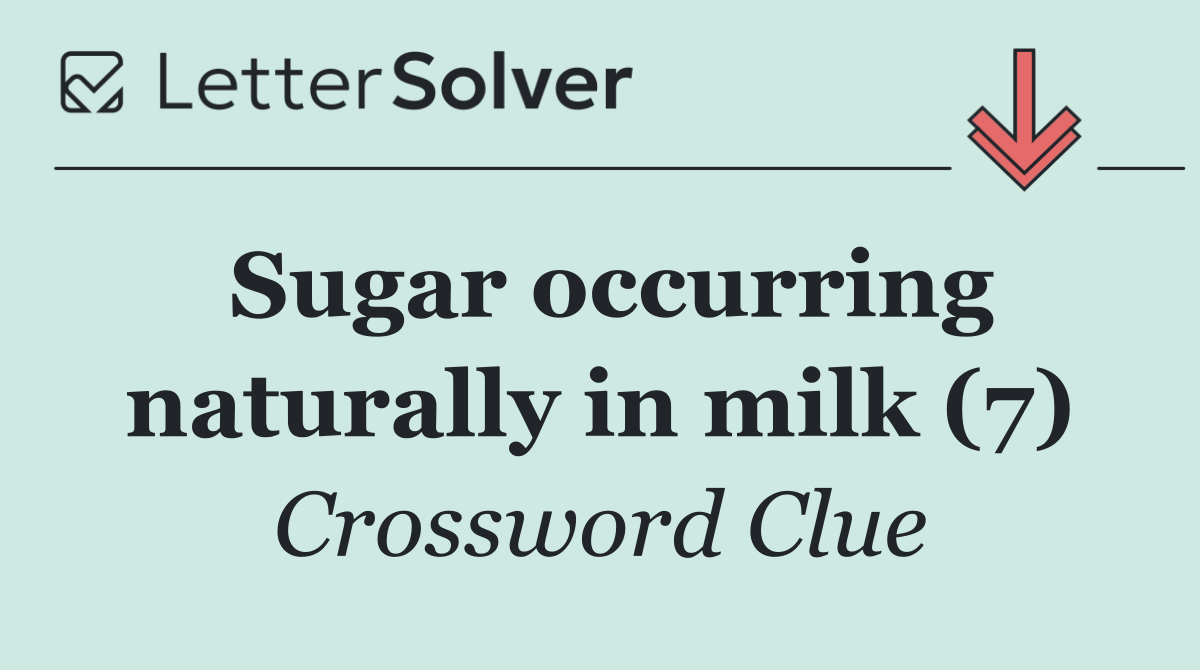 Sugar occurring naturally in milk (7)