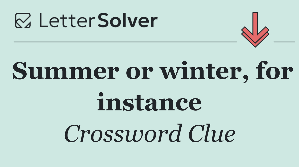 Summer or winter, for instance