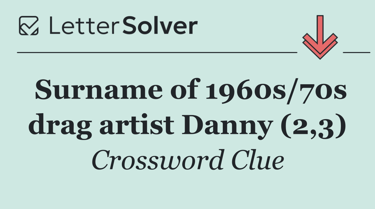 Surname of 1960s/70s drag artist Danny (2,3)
