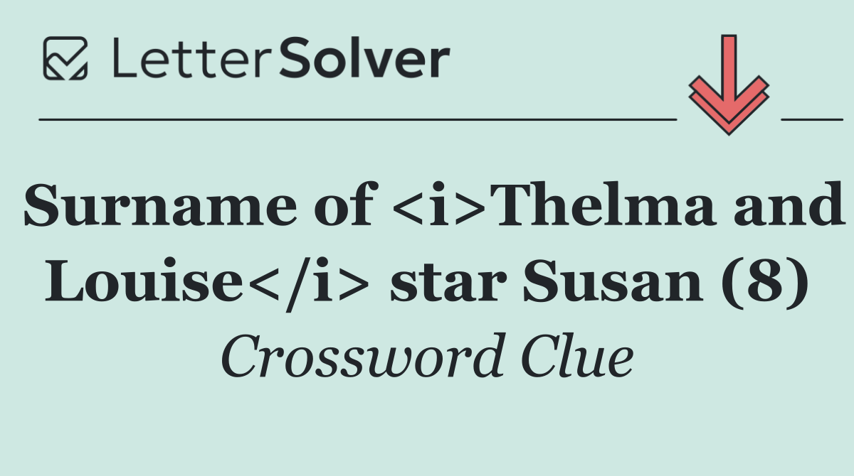 Surname of <i>Thelma and Louise</i> star Susan (8)